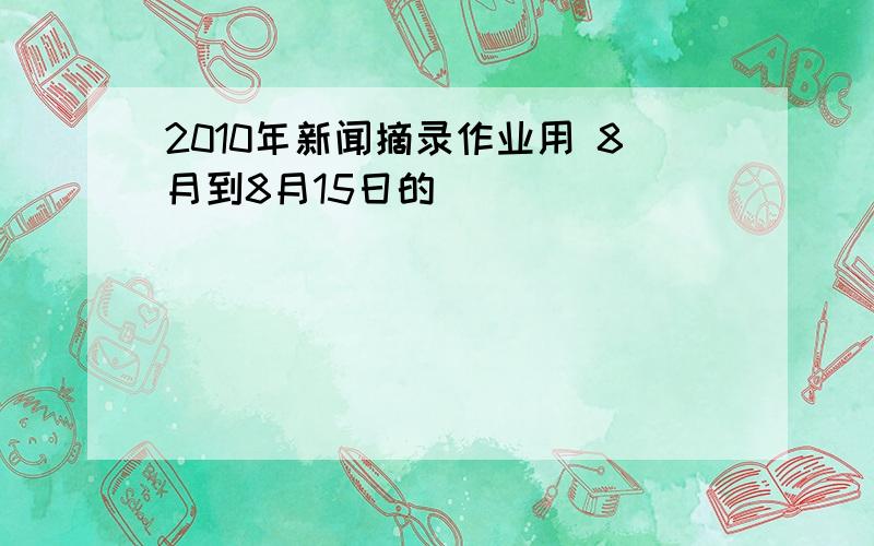 2010年新闻摘录作业用 8月到8月15日的