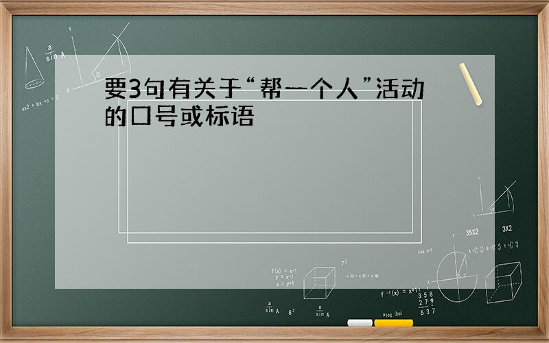 要3句有关于“帮一个人”活动的口号或标语