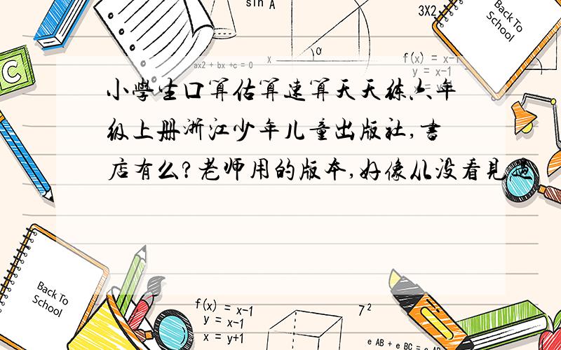 小学生口算估算速算天天练六年级上册浙江少年儿童出版社,书店有么?老师用的版本,好像从没看见过