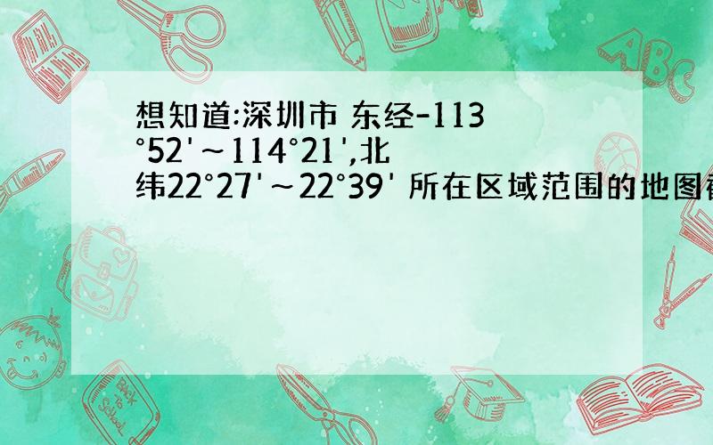 想知道:深圳市 东经-113°52'～114°21',北纬22°27'～22°39' 所在区域范围的地图截图