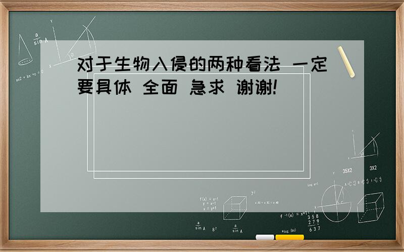 对于生物入侵的两种看法 一定要具体 全面 急求 谢谢!