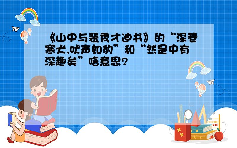 《山中与裴秀才迪书》的“深巷寒犬,吠声如豹”和“然是中有深趣矣”啥意思?