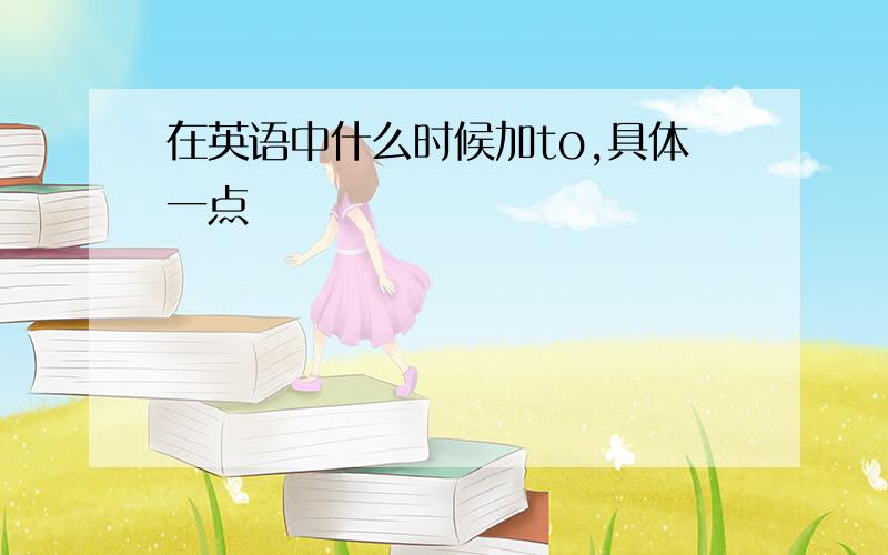 在英语中什么时候加to,具体一点