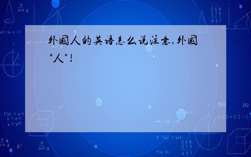 外国人的英语怎么说注意,外国“人”!