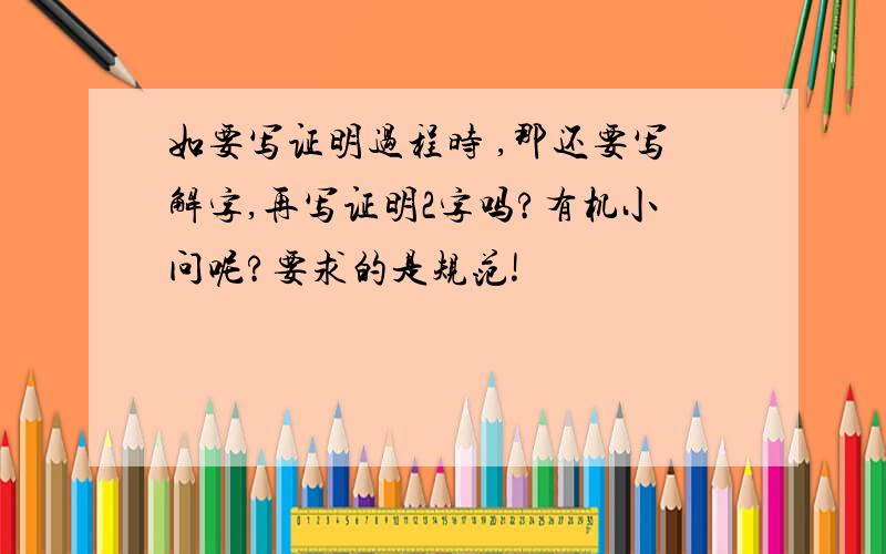 如要写证明过程时 ,那还要写解字,再写证明2字吗?有机小问呢?要求的是规范!