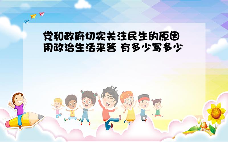 党和政府切实关注民生的原因 用政治生活来答 有多少写多少
