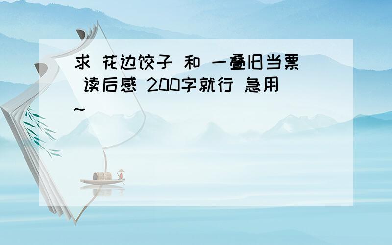 求 花边饺子 和 一叠旧当票 读后感 200字就行 急用~