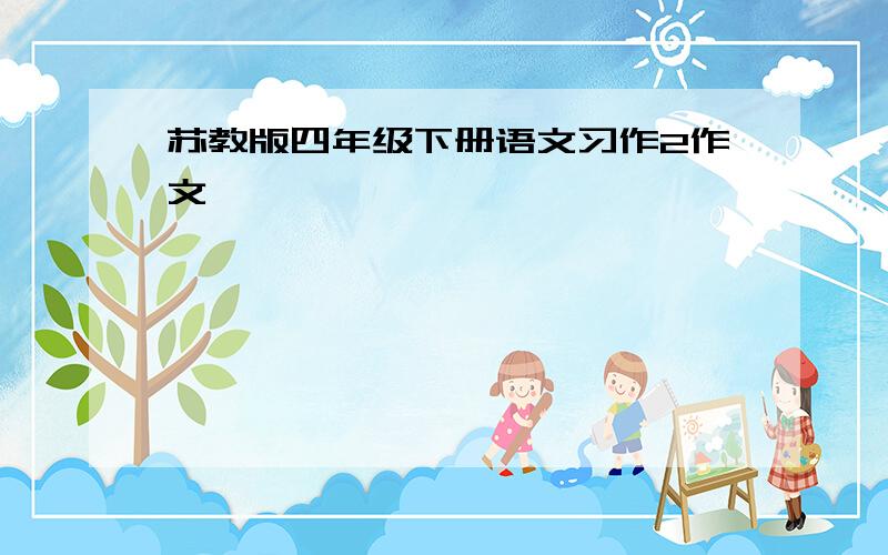 苏教版四年级下册语文习作2作文