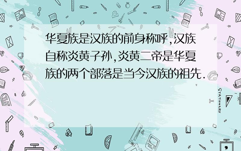 华夏族是汉族的前身称呼,汉族自称炎黄子孙,炎黄二帝是华夏族的两个部落是当今汉族的祖先.