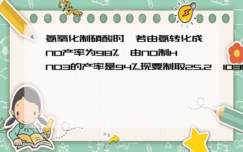 氨氧化制硝酸时,若由氨转化成NO产率为98%,由NO制HNO3的产率是94%.现要制取25.2×103kg,质量分数为5