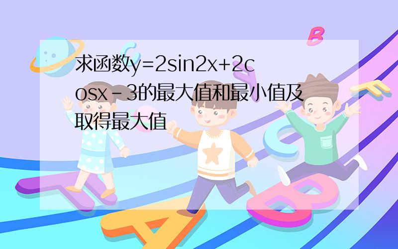 求函数y=2sin2x+2cosx-3的最大值和最小值及取得最大值