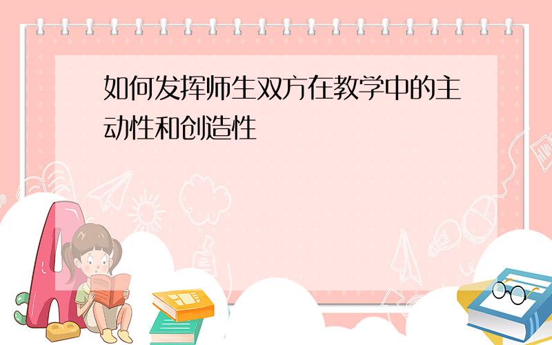 如何发挥师生双方在教学中的主动性和创造性