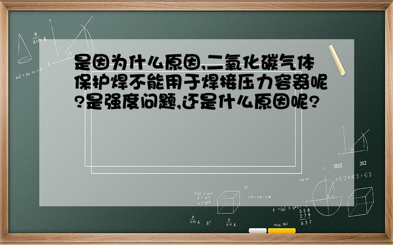 是因为什么原因,二氧化碳气体保护焊不能用于焊接压力容器呢?是强度问题,还是什么原因呢?