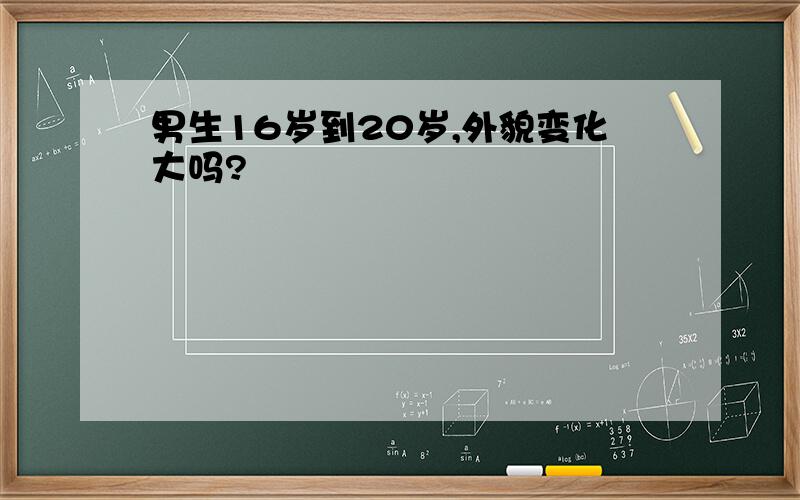 男生16岁到20岁,外貌变化大吗?