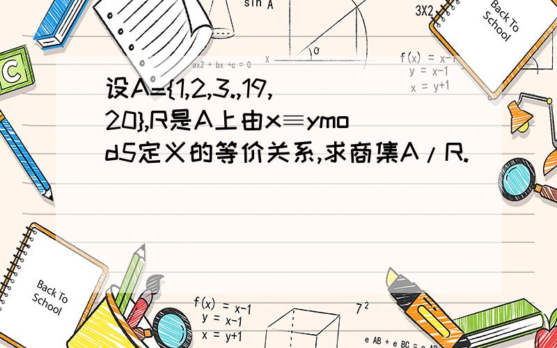 设A={1,2,3.,19,20},R是A上由x≡ymod5定义的等价关系,求商集A/R.