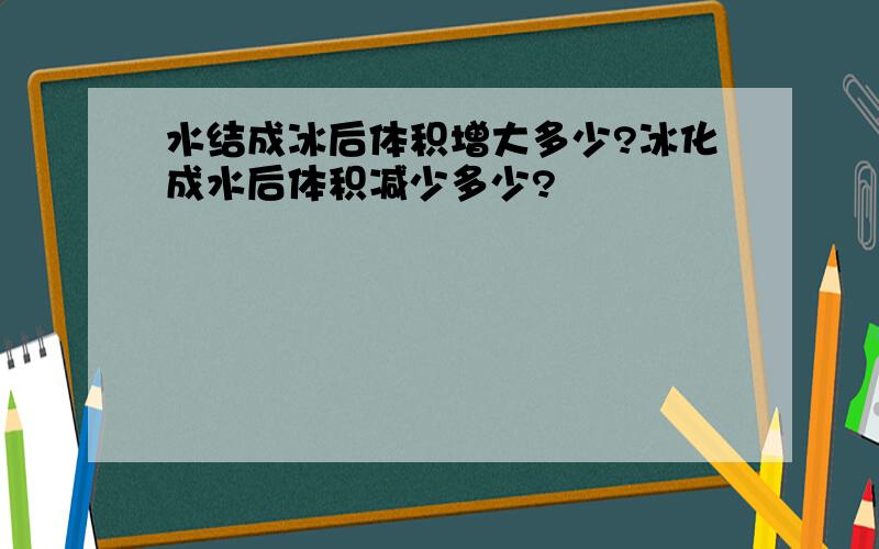 水结成冰后体积增大多少?冰化成水后体积减少多少?