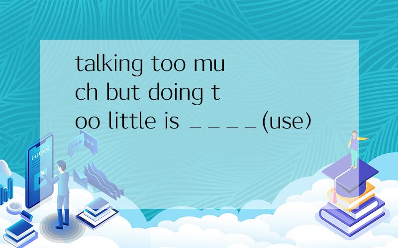 talking too much but doing too little is ____(use）