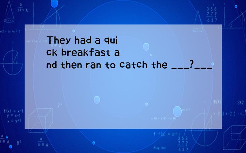 They had a quick breakfast and then ran to catch the ___?___