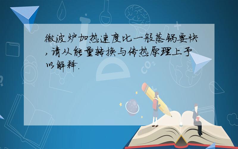 微波炉加热速度比一般蒸锅要快,请从能量转换与传热原理上予以解释.