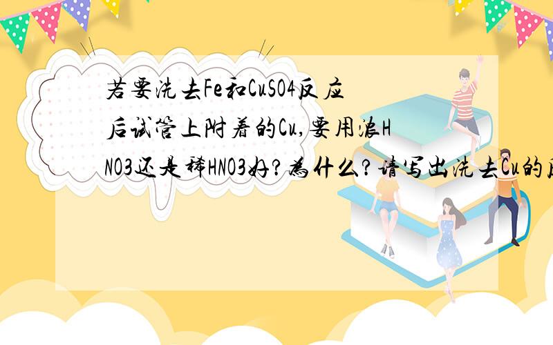 若要洗去Fe和CuSO4反应后试管上附着的Cu,要用浓HNO3还是稀HNO3好?为什么?请写出洗去Cu的反应方程式,在反