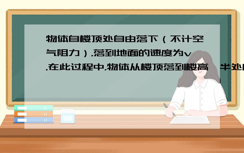 物体自楼顶处自由落下（不计空气阻力），落到地面的速度为v.在此过程中，物体从楼顶落到楼高一半处所经历的时间为（　　）