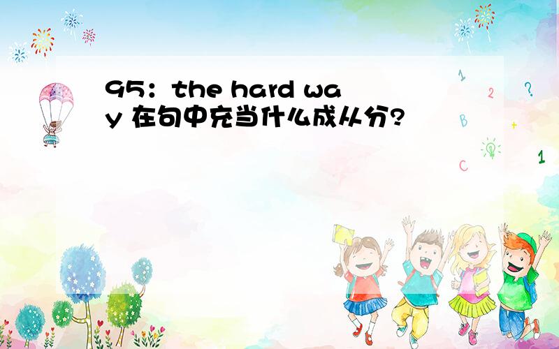 95：the hard way 在句中充当什么成从分?