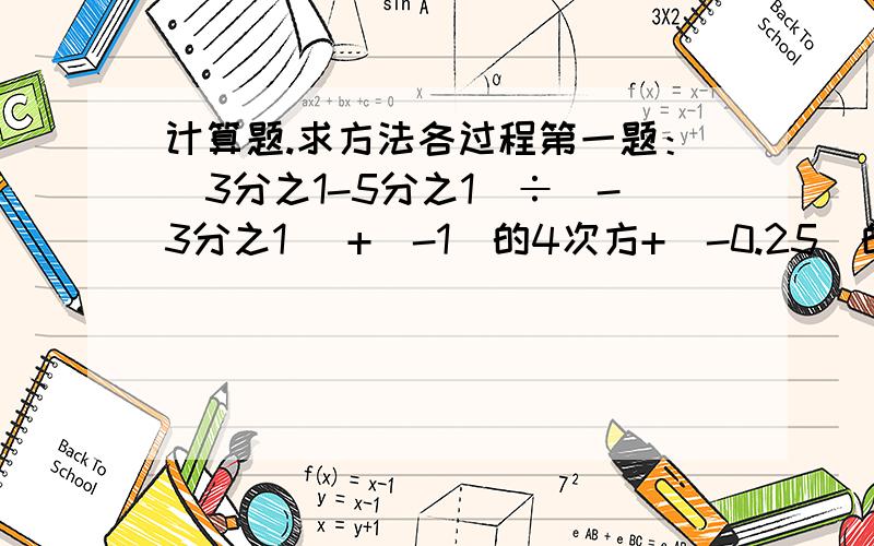 计算题.求方法各过程第一题：（3分之1-5分之1）÷|-3分之1| +（-1）的4次方+（-0.25）的2003次方×4