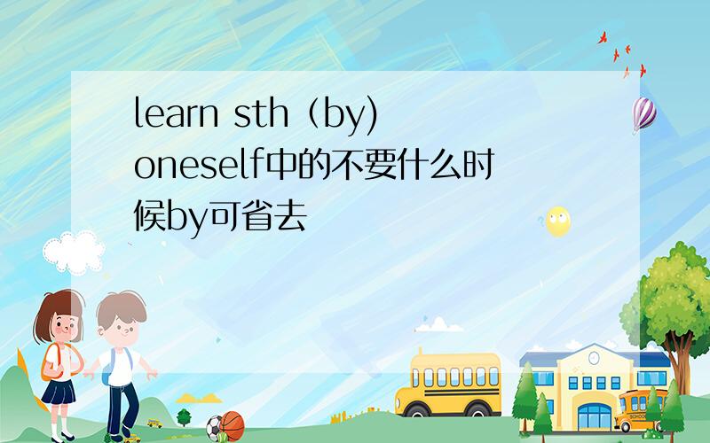 learn sth（by) oneself中的不要什么时候by可省去