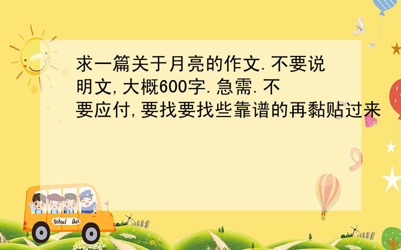 求一篇关于月亮的作文.不要说明文,大概600字.急需.不要应付,要找要找些靠谱的再黏贴过来