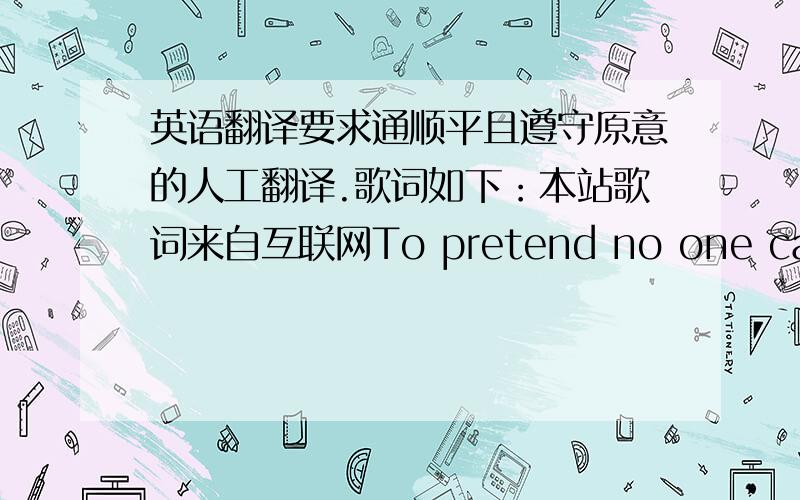 英语翻译要求通顺平且遵守原意的人工翻译.歌词如下：本站歌词来自互联网To pretend no one can find