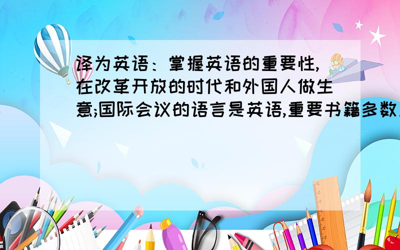 译为英语：掌握英语的重要性,在改革开放的时代和外国人做生意;国际会议的语言是英语,重要书籍多数用英语