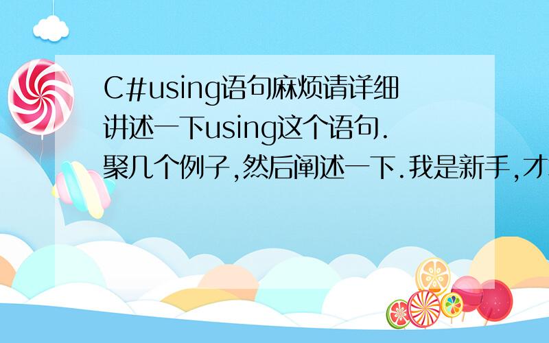 C#using语句麻烦请详细讲述一下using这个语句.聚几个例子,然后阐述一下.我是新手,才拿书没几天.