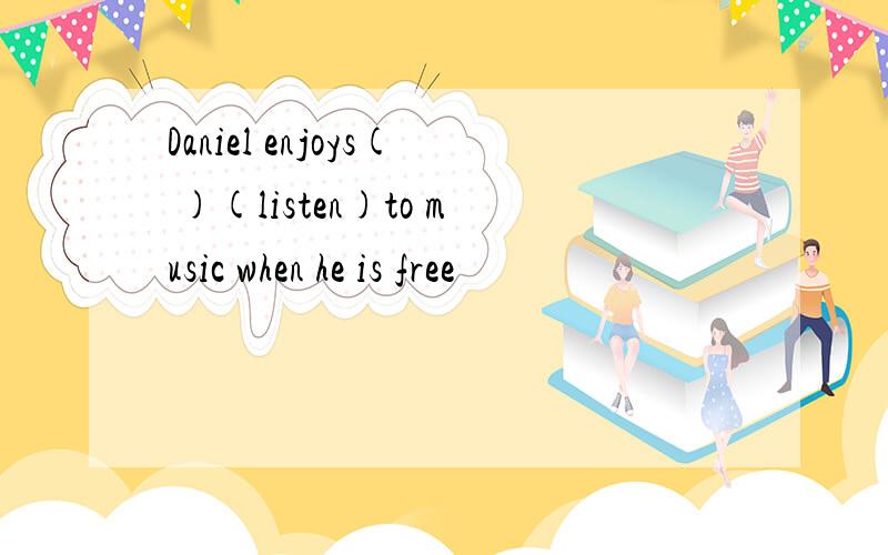 Daniel enjoys( )(listen)to music when he is free