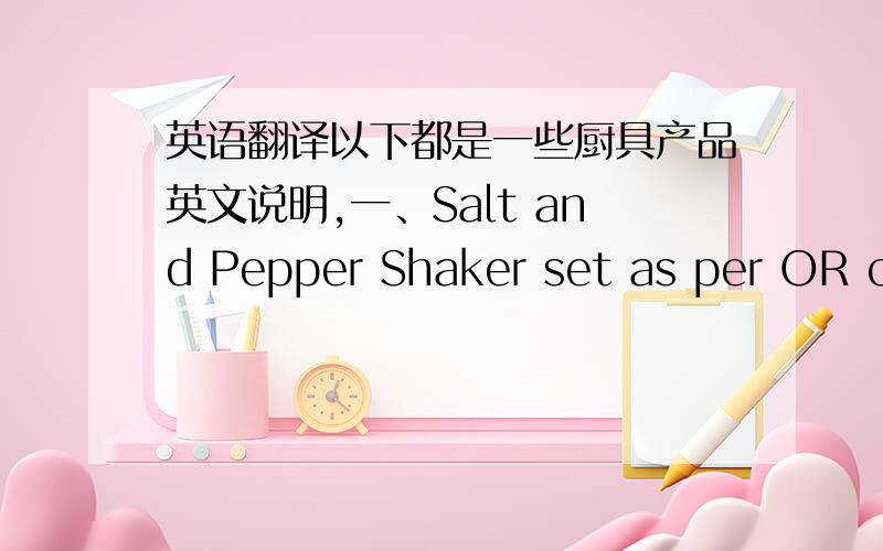 英语翻译以下都是一些厨具产品英文说明,一、Salt and Pepper Shaker set as per OR cl