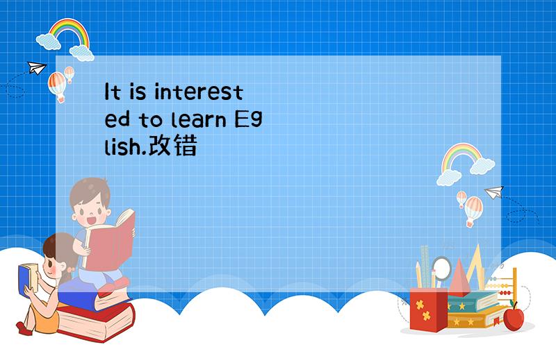 It is interested to learn Eglish.改错