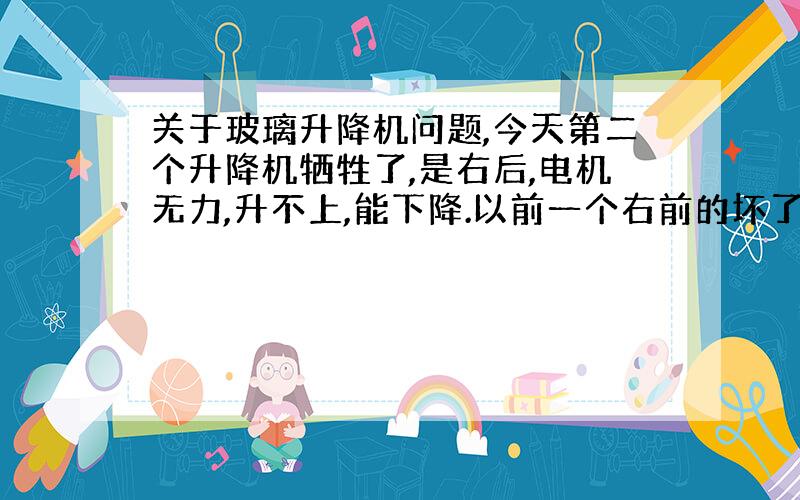 关于玻璃升降机问题,今天第二个升降机牺牲了,是右后,电机无力,升不上,能下降.以前一个右前的坏了,是拉索断,换了新的总成