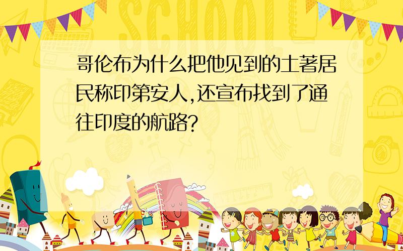 哥伦布为什么把他见到的土著居民称印第安人,还宣布找到了通往印度的航路?