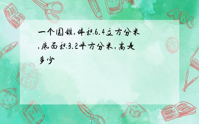 一个圆锥,体积6.4立方分米,底面积3.2平方分米,高是多少