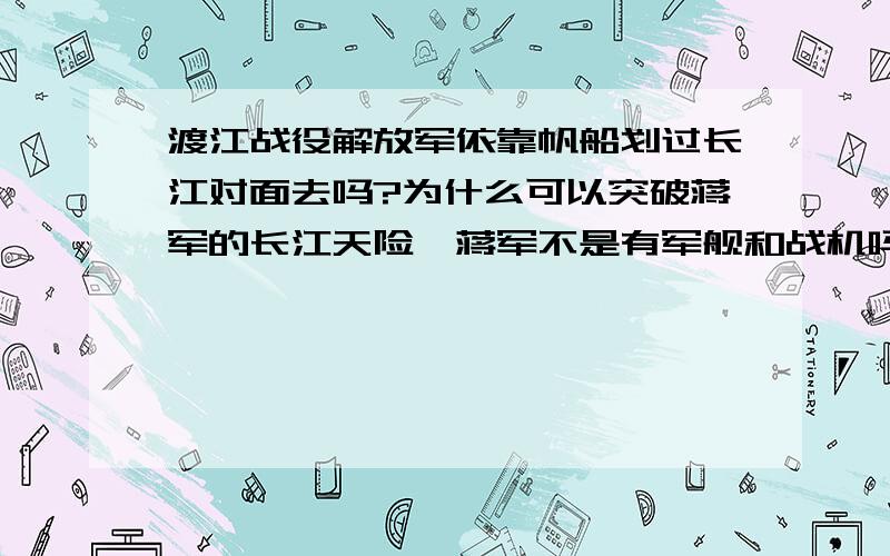 渡江战役解放军依靠帆船划过长江对面去吗?为什么可以突破蒋军的长江天险,蒋军不是有军舰和战机吗,还有,江阴要塞起义发挥什么