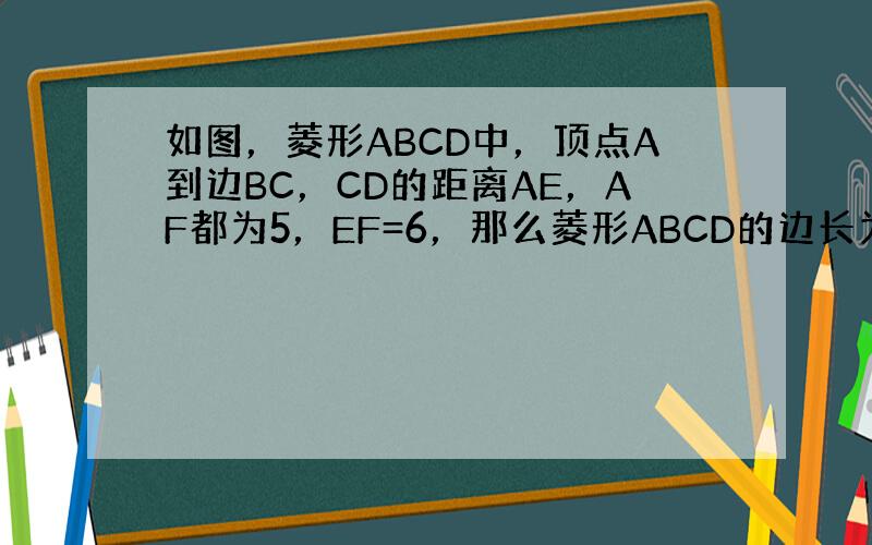 如图，菱形ABCD中，顶点A到边BC，CD的距离AE，AF都为5，EF=6，那么菱形ABCD的边长为______．