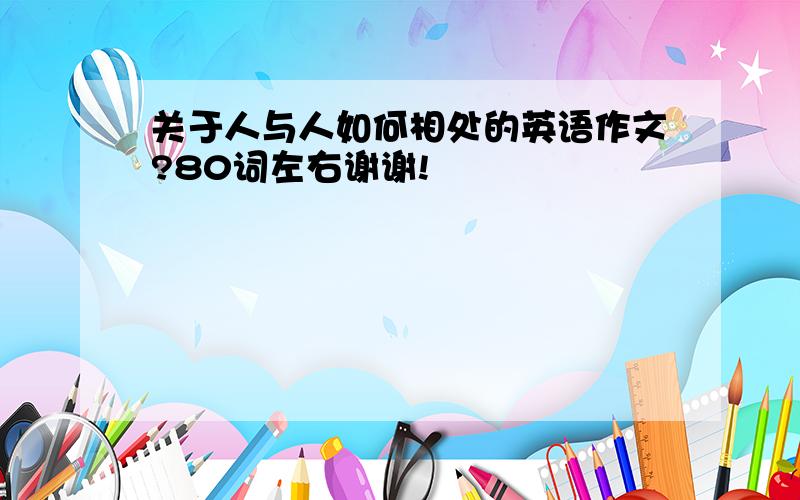 关于人与人如何相处的英语作文?80词左右谢谢!