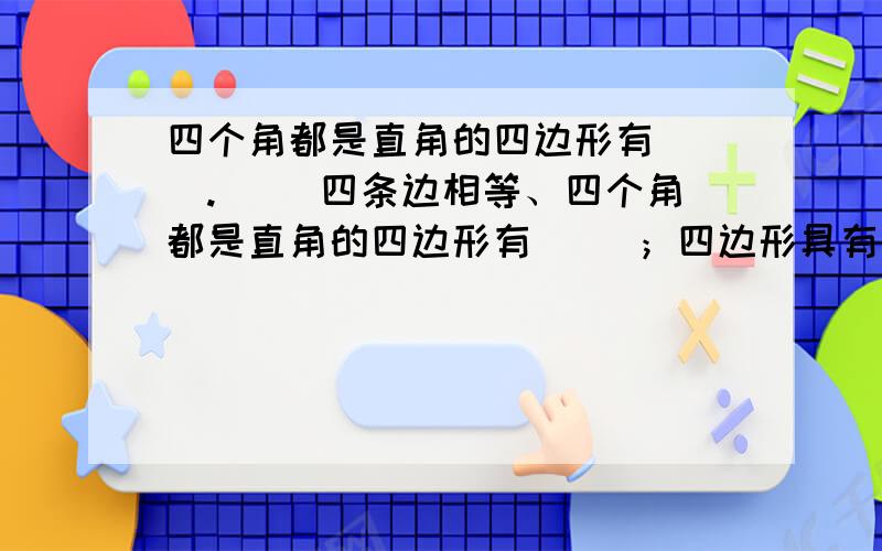 四个角都是直角的四边形有( ).( )四条边相等、四个角都是直角的四边形有（ ）；四边形具有（ ）性