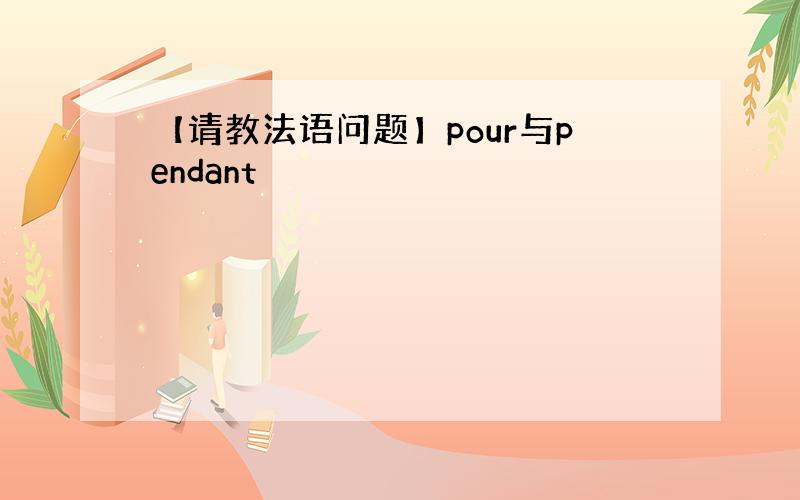 【请教法语问题】pour与pendant