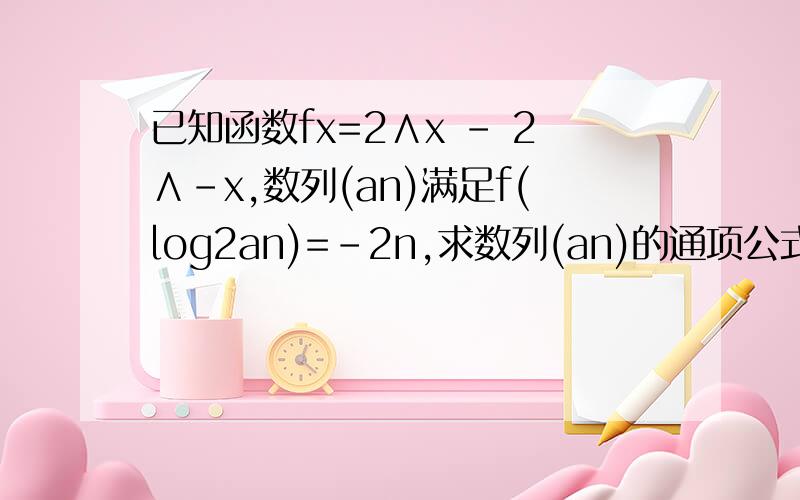 已知函数fx=2∧x - 2∧-x,数列(an)满足f(log2an)=-2n,求数列(an)的通项公式