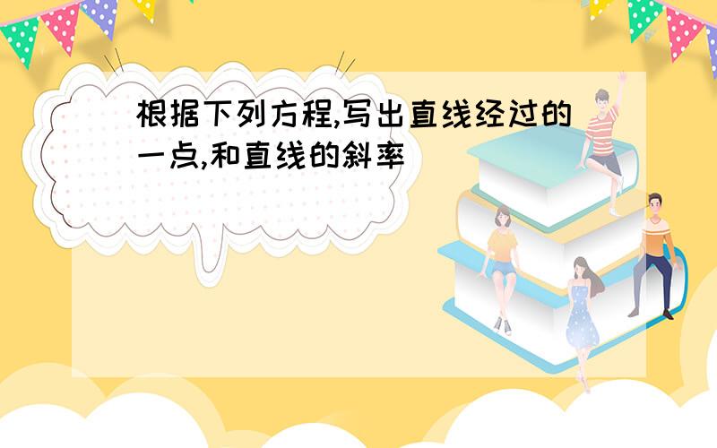 根据下列方程,写出直线经过的一点,和直线的斜率