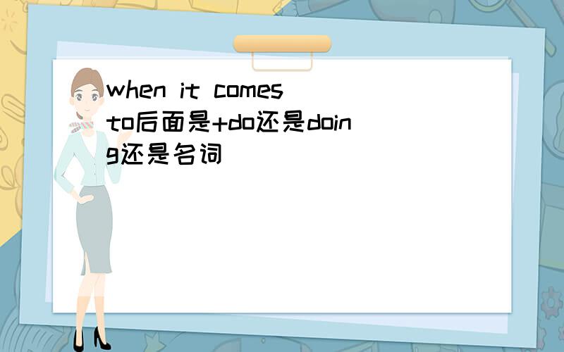 when it comes to后面是+do还是doing还是名词