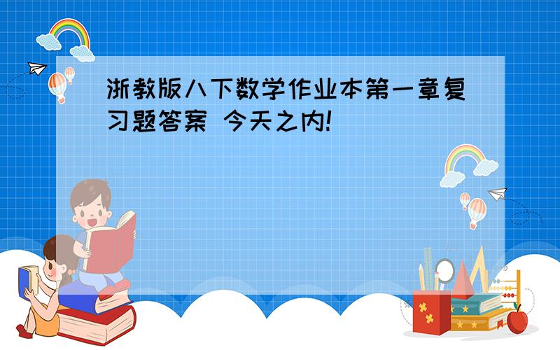 浙教版八下数学作业本第一章复习题答案 今天之内!