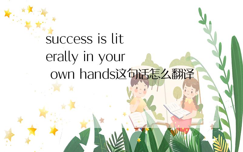 success is literally in your own hands这句话怎么翻译