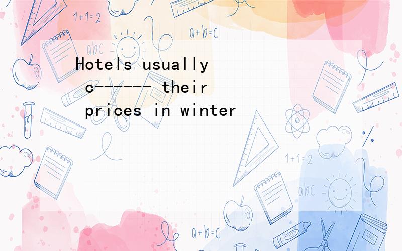 Hotels usually c------ their prices in winter