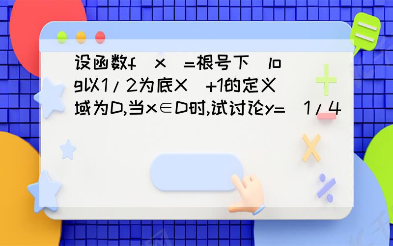 设函数f(x)=根号下(log以1/2为底X)+1的定义域为D,当x∈D时,试讨论y=(1/4)^(x-1)-4